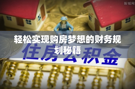 伊犁轻松实现购房梦想的财务规划秘籍