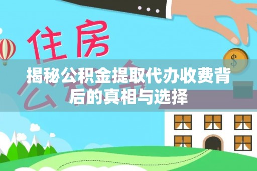 伊犁揭秘公积金提取代办收费背后的真相与选择