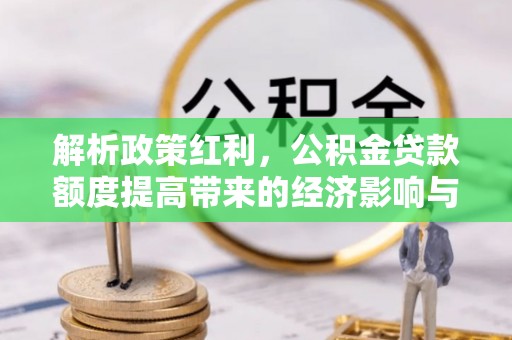 伊犁解析政策红利，公积金贷款额度提高带来的经济影响与生活改变