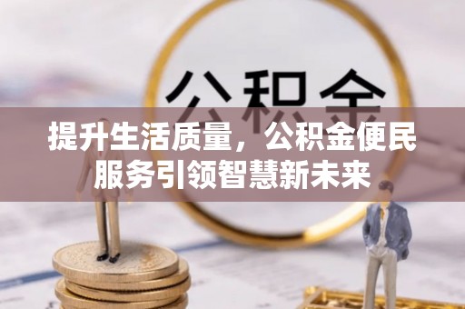 伊犁提升生活质量，公积金便民服务引领智慧新未来