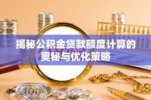 伊犁揭秘公积金贷款额度计算的奥秘与优化策略