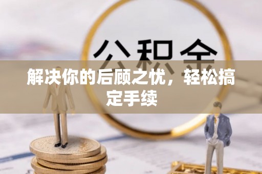 伊犁解决你的后顾之忧，轻松搞定手续