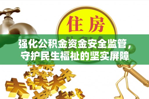 伊犁强化公积金资金安全监管，守护民生福祉的坚实屏障