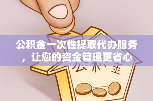 伊犁公积金一次性提取代办服务，让您的资金管理更省心