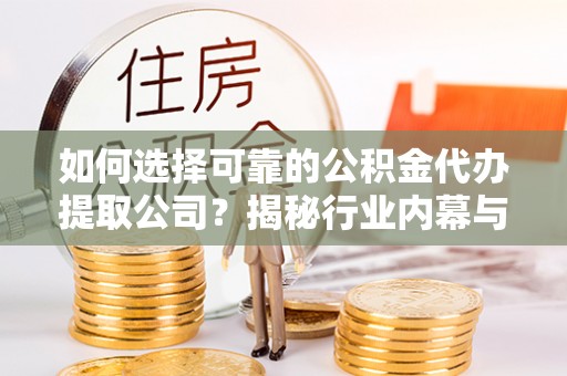 伊犁如何选择可靠的公积金代办提取公司？揭秘行业内幕与服务指南