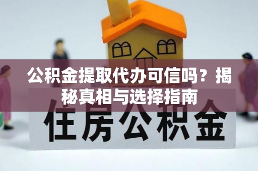 伊犁公积金提取代办可信吗？揭秘真相与选择指南