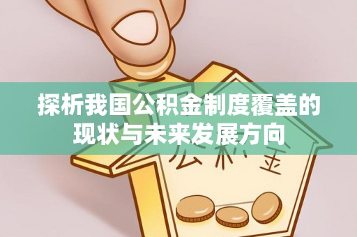 伊犁探析我国公积金制度覆盖的现状与未来发展方向