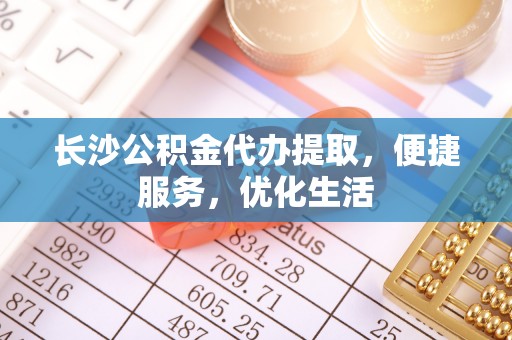伊犁长沙公积金代办提取，便捷服务，优化生活