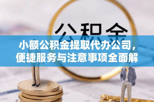 伊犁小额公积金提取代办公司，便捷服务与注意事项全面解析