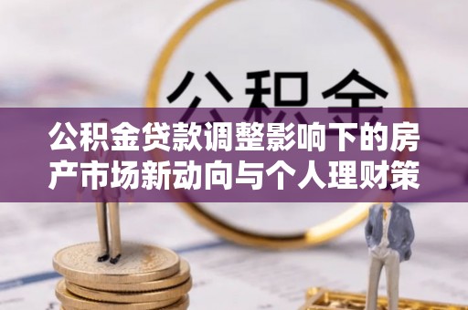 伊犁公积金贷款调整影响下的房产市场新动向与个人理财策略