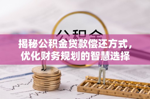 伊犁揭秘公积金贷款偿还方式，优化财务规划的智慧选择