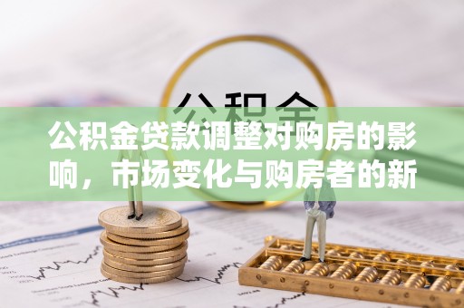 伊犁公积金贷款调整对购房的影响，市场变化与购房者的新选择