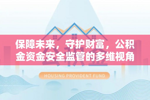 伊犁保障未来，守护财富，公积金资金安全监管的多维视角