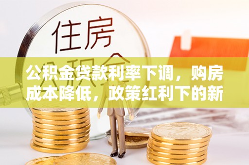 伊犁公积金贷款利率下调，购房成本降低，政策红利下的新机遇