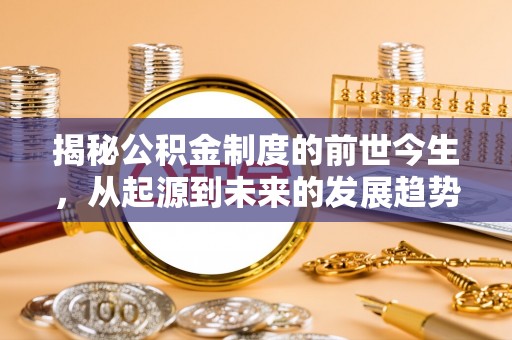 伊犁揭秘公积金制度的前世今生，从起源到未来的发展趋势