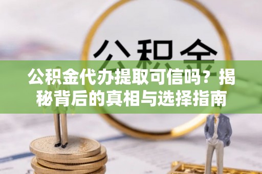 伊犁公积金代办提取可信吗？揭秘背后的真相与选择指南
