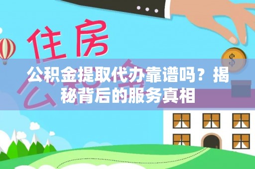 伊犁公积金提取代办靠谱吗？揭秘背后的服务真相