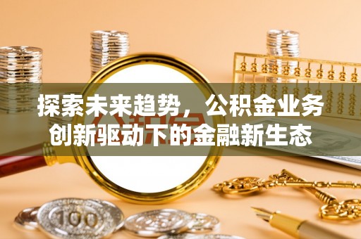 伊犁探索未来趋势，公积金业务创新驱动下的金融新生态