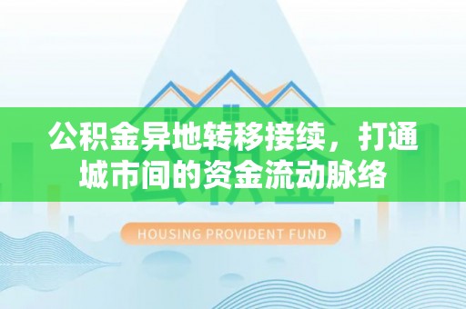伊犁公积金异地转移接续，打通城市间的资金流动脉络