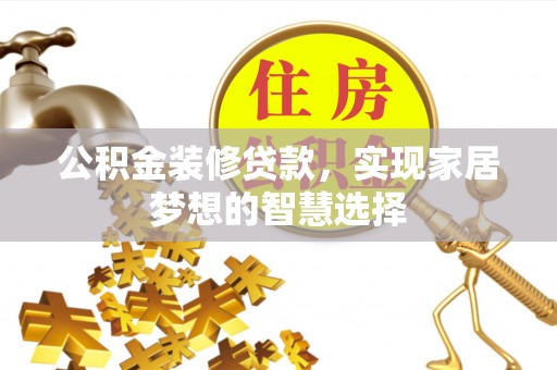 伊犁公积金装修贷款，实现家居梦想的智慧选择