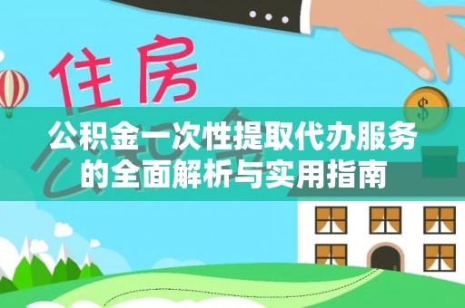 伊犁公积金一次性提取代办服务的全面解析与实用指南