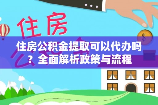 伊犁住房公积金提取可以代办吗？全面解析政策与流程