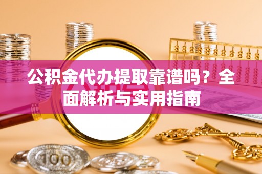 伊犁公积金代办提取靠谱吗？全面解析与实用指南