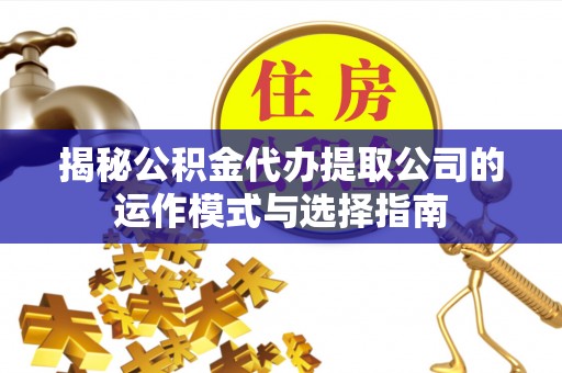 伊犁揭秘公积金代办提取公司的运作模式与选择指南