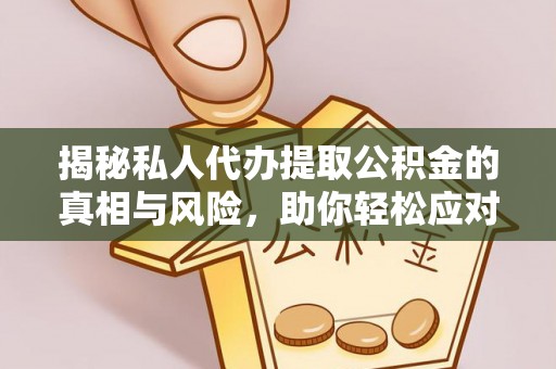 伊犁揭秘私人代办提取公积金的真相与风险，助你轻松应对资金难题