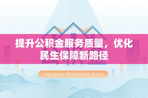 伊犁提升公积金服务质量，优化民生保障新路径