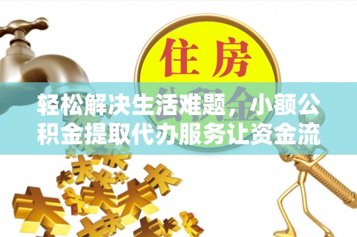 伊犁轻松解决生活难题，小额公积金提取代办服务让资金流动更便捷