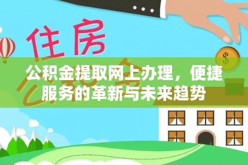 伊犁公积金提取网上办理，便捷服务的革新与未来趋势