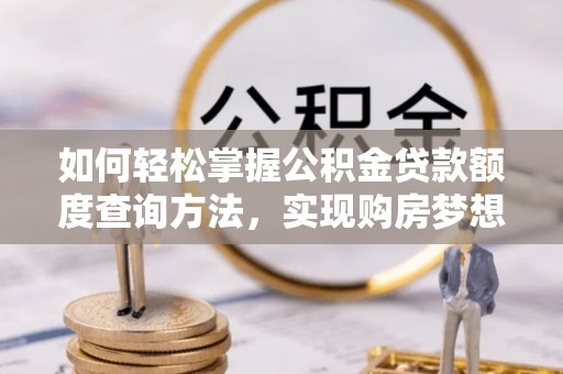 伊犁如何轻松掌握公积金贷款额度查询方法，实现购房梦想？