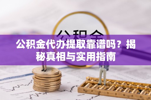 伊犁公积金代办提取靠谱吗？揭秘真相与实用指南
