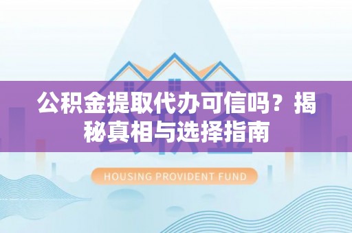 伊犁公积金提取代办可信吗？揭秘真相与选择指南