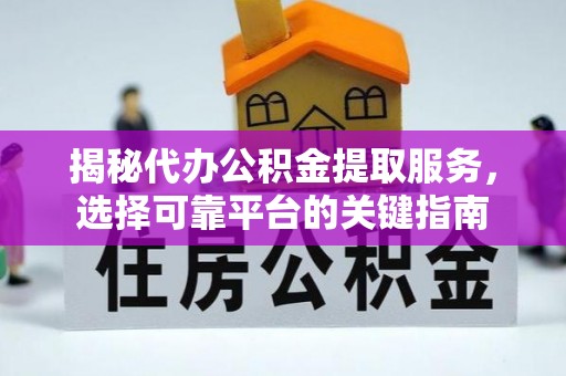 伊犁揭秘代办公积金提取服务，选择可靠平台的关键指南
