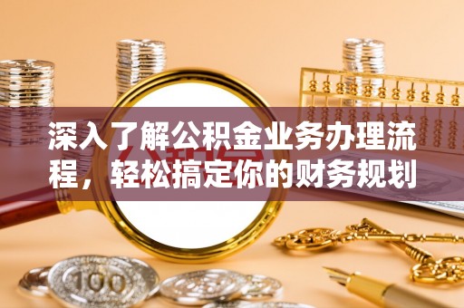 伊犁深入了解公积金业务办理流程，轻松搞定你的财务规划