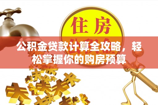 伊犁公积金贷款计算全攻略，轻松掌握你的购房预算