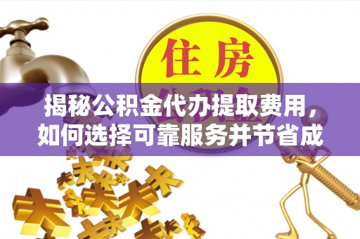 伊犁揭秘公积金代办提取费用，如何选择可靠服务并节省成本