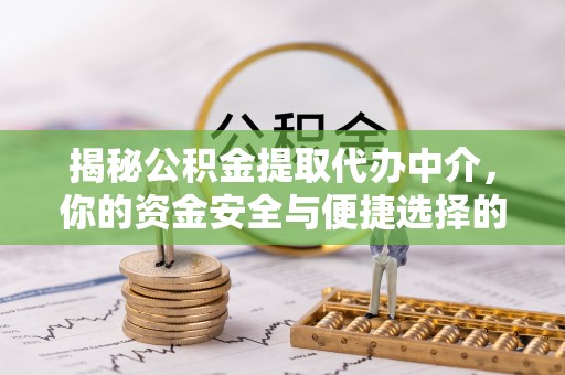 伊犁揭秘公积金提取代办中介，你的资金安全与便捷选择的平衡点