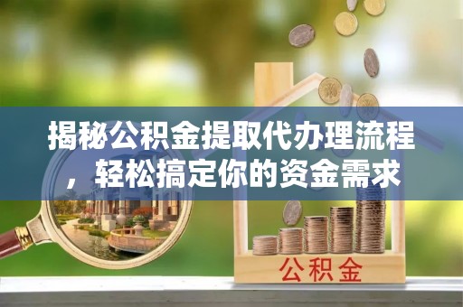 伊犁揭秘公积金提取代办理流程，轻松搞定你的资金需求