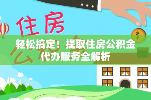 伊犁轻松搞定！提取住房公积金代办服务全解析