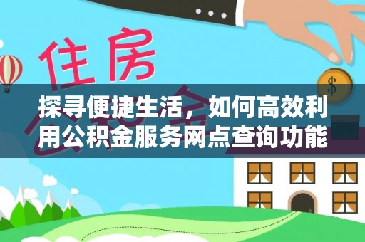 伊犁探寻便捷生活，如何高效利用公积金服务网点查询功能