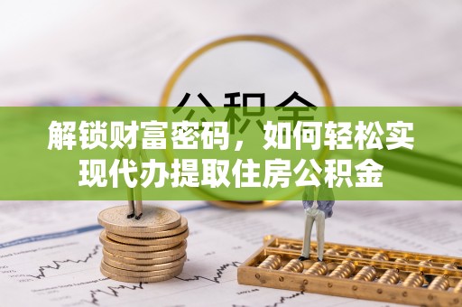 伊犁解锁财富密码，如何轻松实现代办提取住房公积金