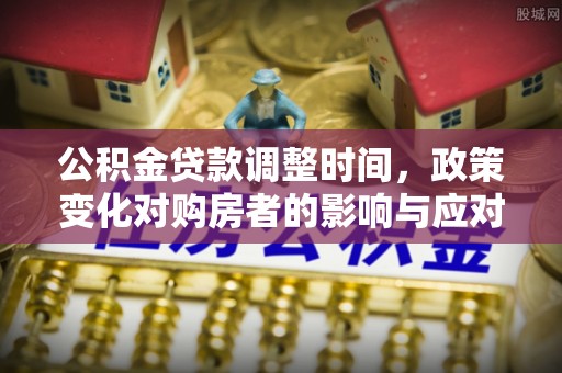 伊犁公积金贷款调整时间，政策变化对购房者的影响与应对策略