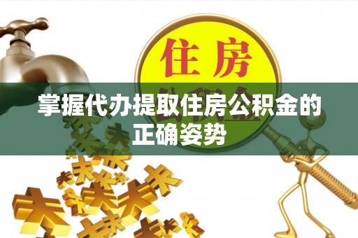 伊犁掌握代办提取住房公积金的正确姿势