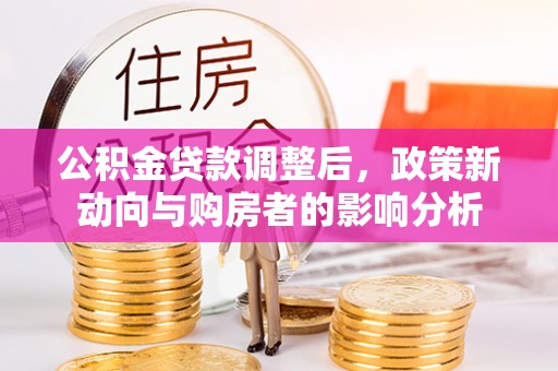 伊犁公积金贷款调整后，政策新动向与购房者的影响分析
