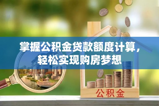 伊犁掌握公积金贷款额度计算，轻松实现购房梦想