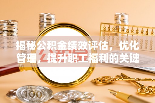伊犁揭秘公积金绩效评估，优化管理，提升职工福利的关键一步