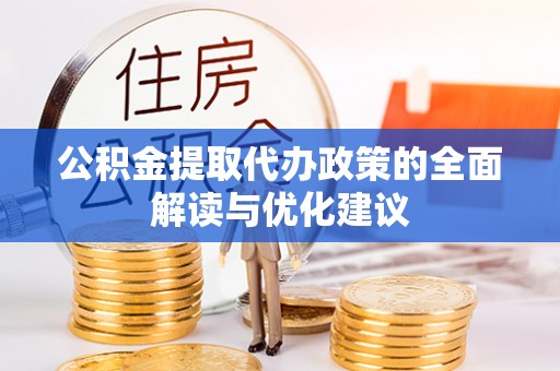 伊犁公积金提取代办政策的全面解读与优化建议